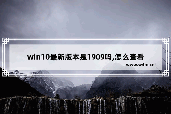 win10最新版本是1909吗,怎么查看win10系统版本1909