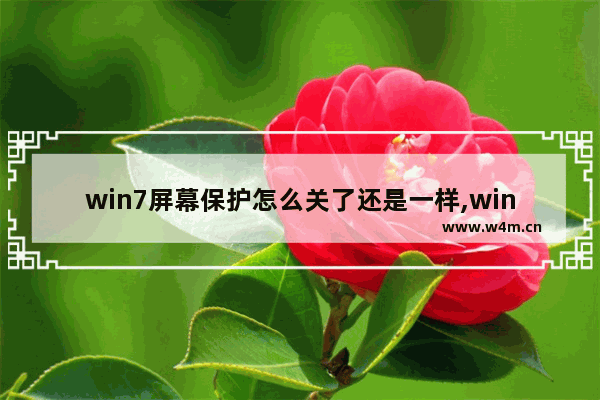 win7屏幕保护怎么关了还是一样,windows7怎么关闭屏幕保护