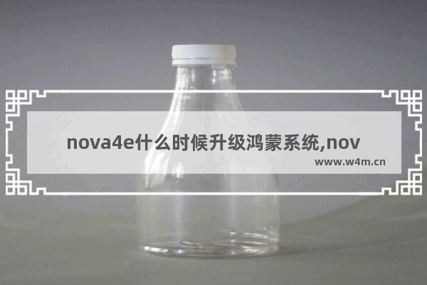 nova4e什么时候升级鸿蒙系统,nova4可以升级鸿蒙系统吗