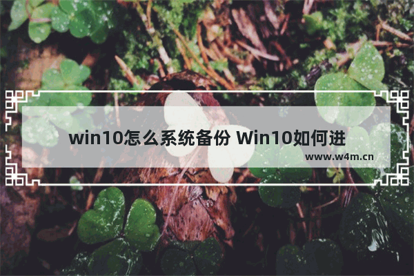 win10怎么系统备份 Win10如何进行系统备份？