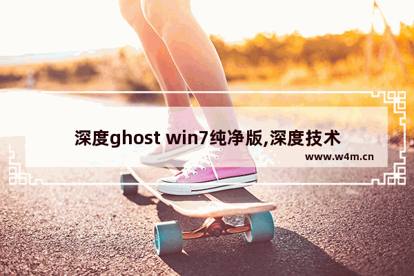 深度ghost win7纯净版,深度技术win7安装教程