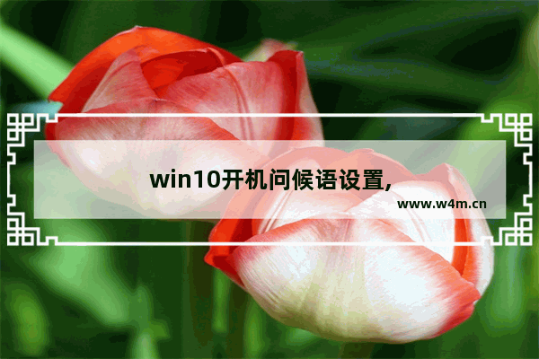 win10开机问候语设置,