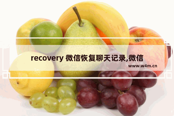 recovery 微信恢复聊天记录,微信聊天记录恢复教程-微信