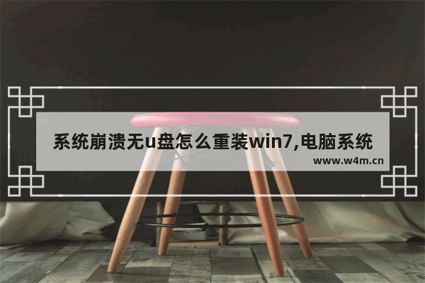 系统崩溃无u盘怎么重装win7,电脑系统崩溃没有u盘怎么办