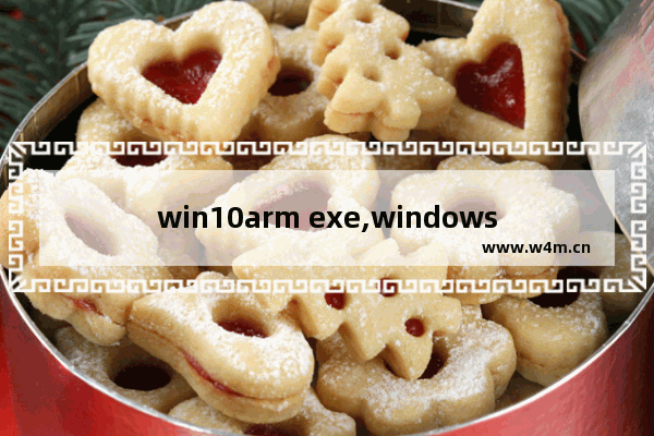 win10arm exe,windowsarm能运行exe文件吗