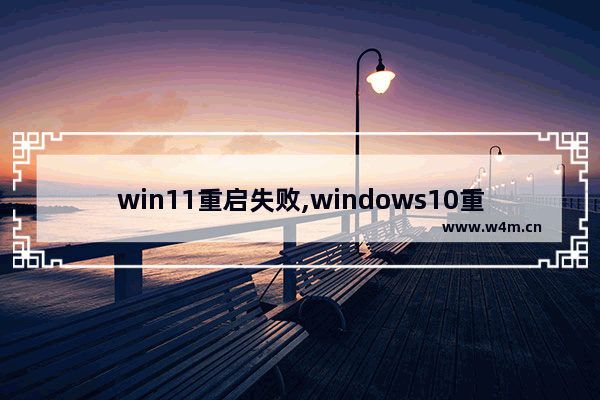 win11重启失败,windows10重启后无法进入系统