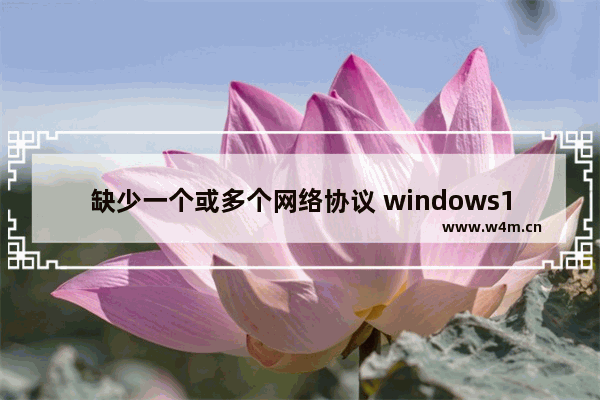 缺少一个或多个网络协议 windows10,计算机上缺少一个或多个网络协议怎么办