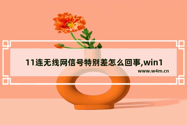 11连无线网信号特别差怎么回事,win11网络差