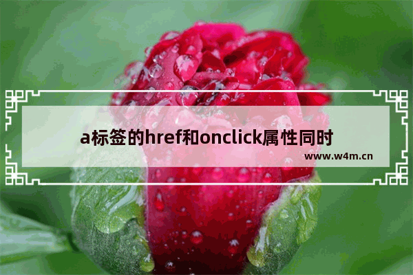 a标签的href和onclick属性同时存在时哪个先触发,a标签href和onclick执行顺序