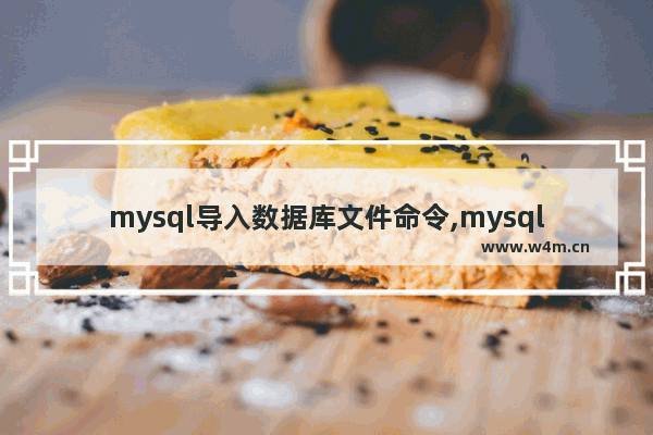 mysql导入数据库文件命令,mysql导入数据文件命令