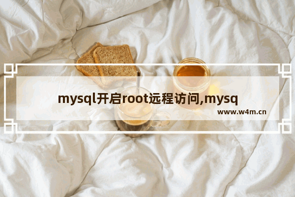 mysql开启root远程访问,mysql允许远程root连接