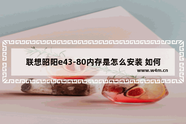 联想昭阳e43-80内存是怎么安装 如何安装联想昭阳e43-80内存？