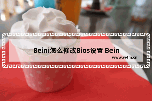 Beini怎么修改Bios设置 Beini修改BIOS设置方法