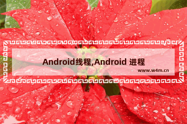 Android线程,Android 进程