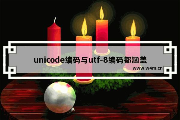 unicode编码与utf-8编码都涵盖了所有语言文字,ascii编码和utf8编码