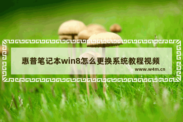 惠普笔记本win8怎么更换系统教程视频 惠普笔记本Win8系统更换视频教程