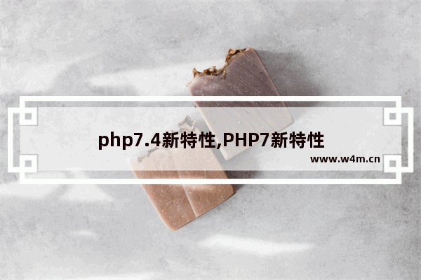 php7.4新特性,PHP7新特性