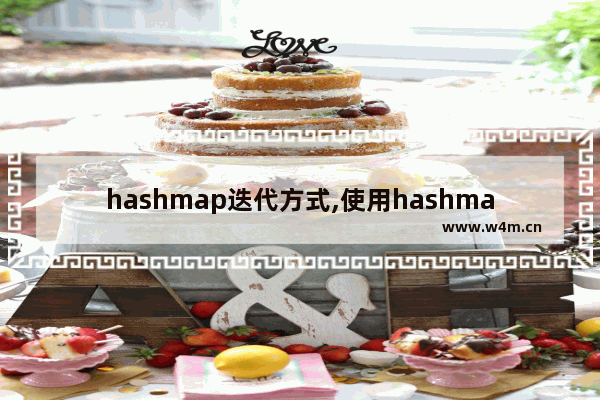 hashmap迭代方式,使用hashmap集合迭代出元素的和元素存入的顺序