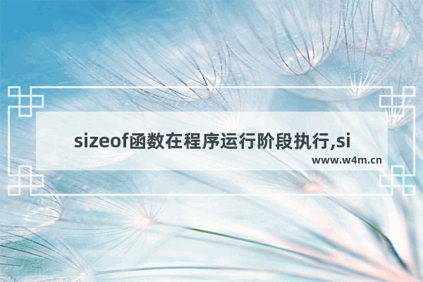 sizeof函数在程序运行阶段执行,sizeof函数的作用是