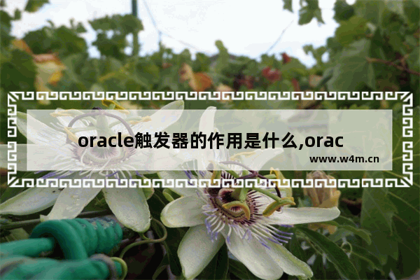 oracle触发器的作用是什么,oracle触发器哪个字段触发