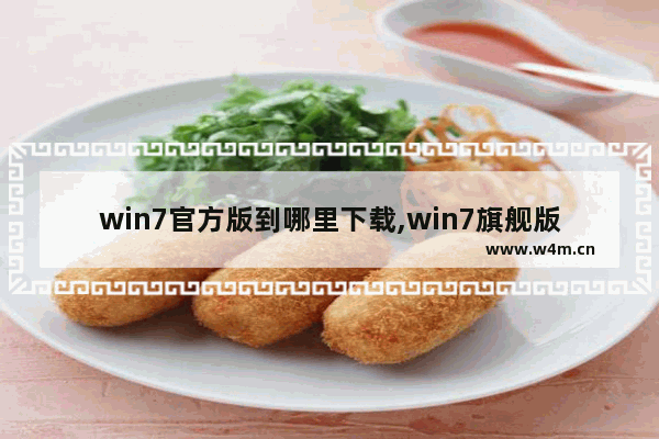 win7官方版到哪里下载,win7旗舰版在哪里可以下载