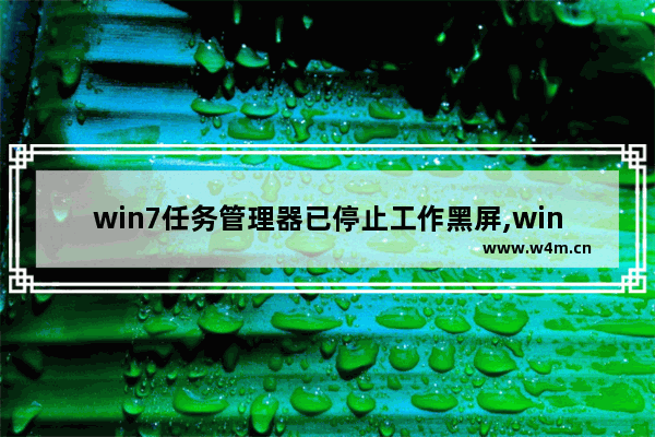 win7任务管理器已停止工作黑屏,win7任务管理器已停止工作解决方案