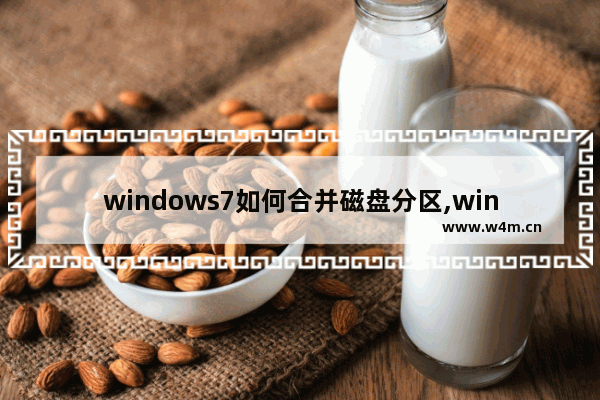 windows7如何合并磁盘分区,win7系统怎么合并磁盘分区