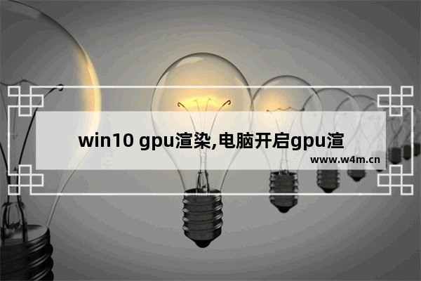 win10 gpu渲染,电脑开启gpu渲染