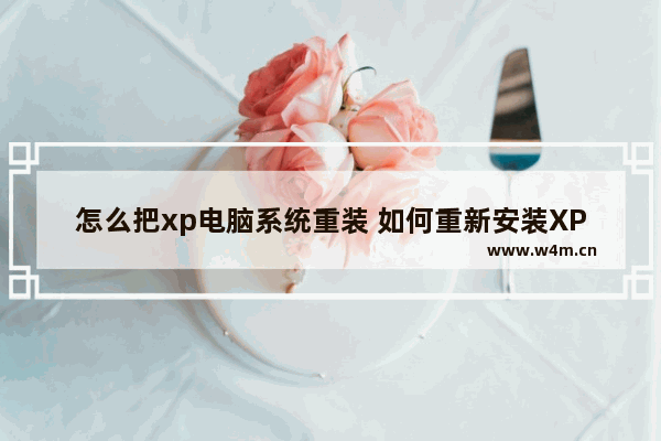 怎么把xp电脑系统重装 如何重新安装XP操作系统