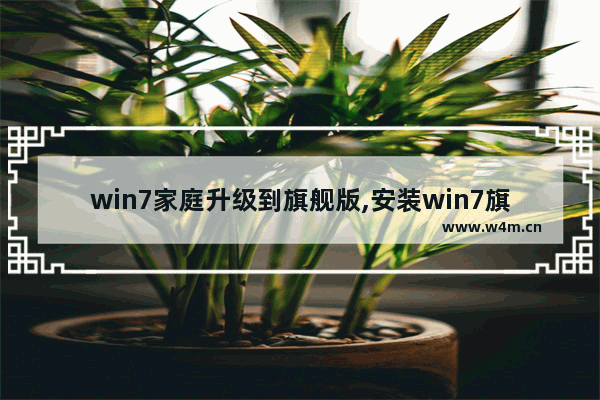 win7家庭升级到旗舰版,安装win7旗舰版变了家庭版