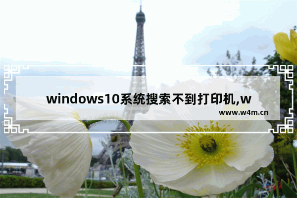 windows10系统搜索不到打印机,windows10找不到打印机怎么办