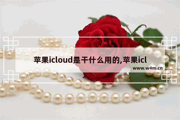 苹果icloud是干什么用的,苹果icloud到底有什么用