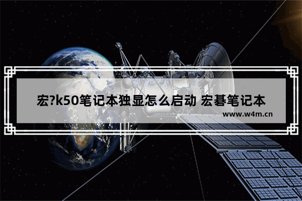 宏?k50笔记本独显怎么启动 宏碁笔记本如何启用独立显卡