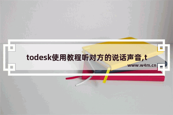 todesk使用教程听对方的说话声音,todesk使用方法