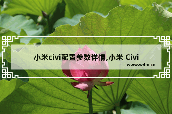 小米civi配置参数详情,小米 Civi参数