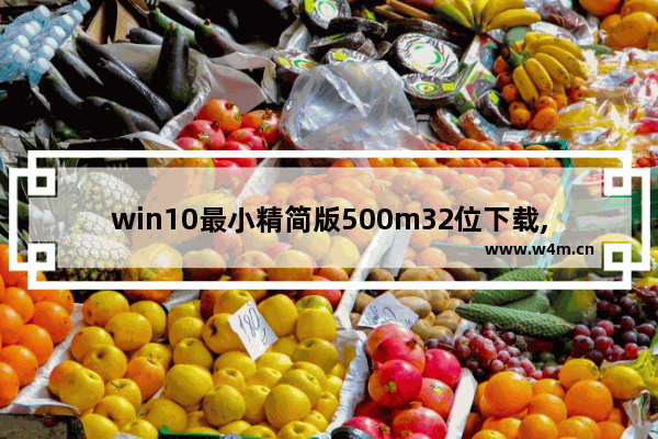 win10最小精简版500m32位下载,win10最小精简版600m