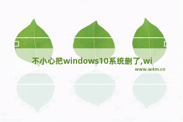 不小心把windows10系统删了,windows10被删除了怎么办