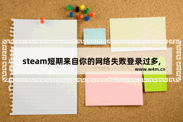 steam短期来自你的网络失败登录过多,steam短期内来自您网络的失败登录过多怎么解决