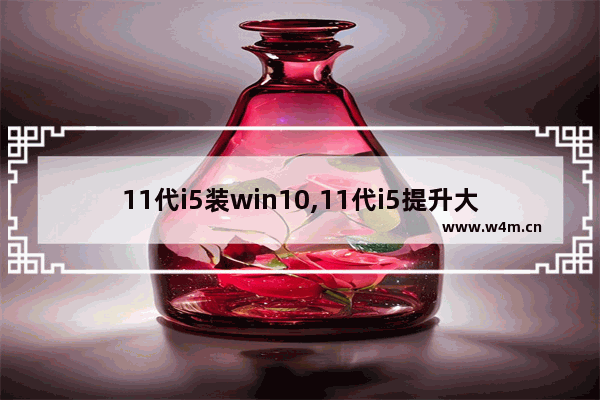 11代i5装win10,11代i5提升大吗