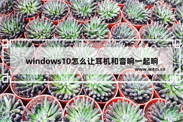 windows10怎么让耳机和音响一起响,win10usb耳机和音响一起响