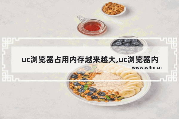 uc浏览器占用内存越来越大,uc浏览器内存太大