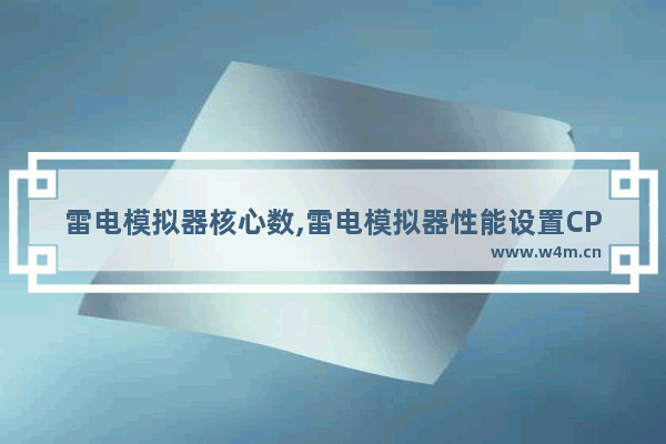 雷电模拟器核心数,雷电模拟器性能设置CPU内存怎么设置