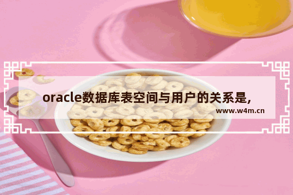 oracle数据库表空间与用户的关系是,oracle给已有用户分配表空间