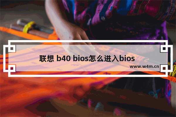 联想 b40 bios怎么进入bios 联想B40如何进入BIOS设置