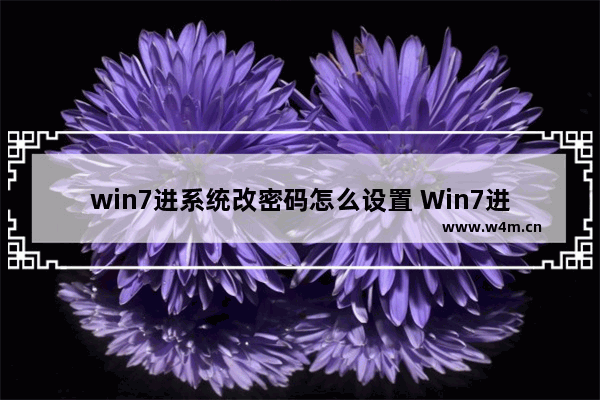 win7进系统改密码怎么设置 Win7进系统如何修改密码？