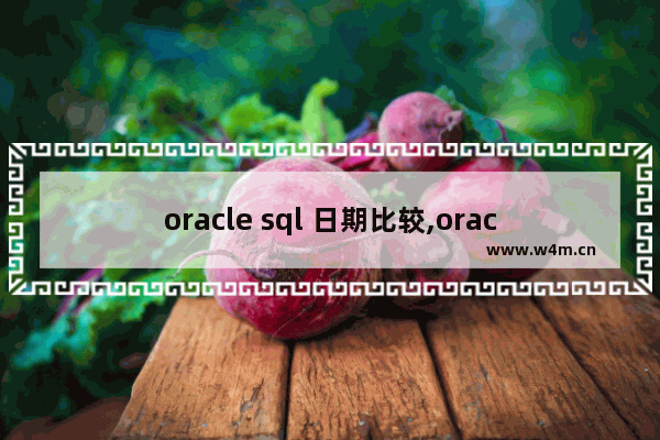 oracle sql 日期比较,oracle 日期 比较