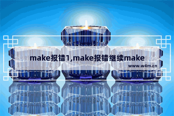 make报错1,make报错继续make