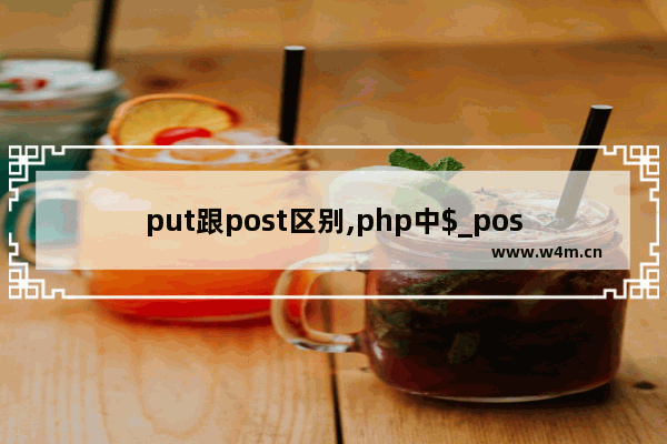 put跟post区别,php中$_post是什么意思