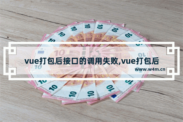 vue打包后接口的调用失败,vue打包后无法请求后端接口