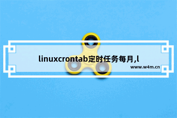 linuxcrontab定时任务每月,linux中crontab定时任务